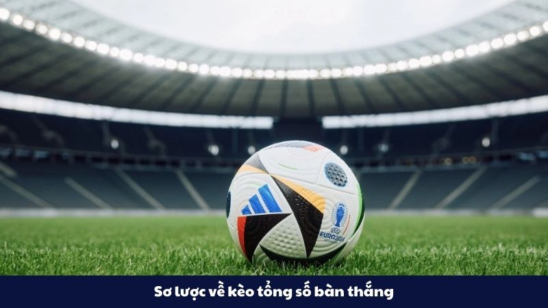 Sơ lược kèo tổng số bàn thắng