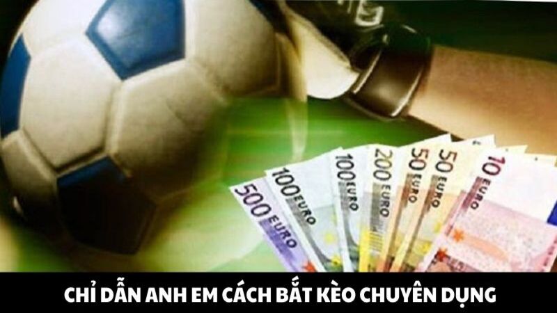 Chỉ dẫn anh em cách bắt kèo chuyên dụng