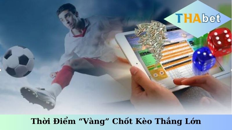 Thời điểm “vàng” chốt kèo thắng lớn